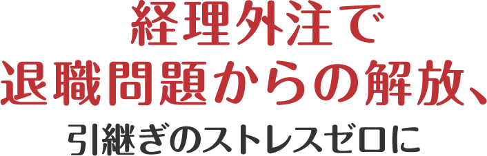 経理外注で退職問題からの解放、引き継ぎのストレスゼロに